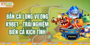 Bắn Cá Long Vương K9BET – Trải Nghiệm Biển Cả Kịch Tính