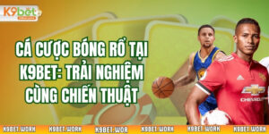 Cá Cược Bóng Rổ Tại K9bet: Trải Nghiệm Cùng Chiến Thuật