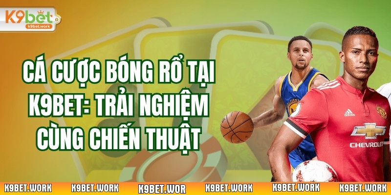 Cá Cược Bóng Rổ Tại K9bet: Trải Nghiệm Cùng Chiến Thuật