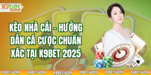 Kèo Nhà Cái - Hướng Dẫn Cá Cược Chuẩn Xác Tại K9Bet 2025