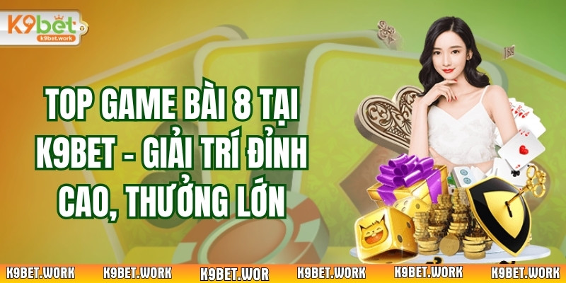 Top Game Bài 8 Tại K9Bet - Giải Trí Đỉnh Cao, Thưởng Lớn